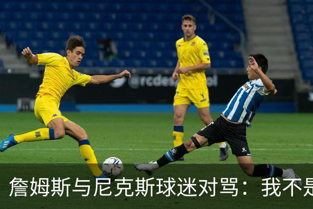 詹姆斯与尼克斯球迷对骂：我不是西海岸人，我是俄亥俄人